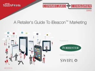 SERIES
ConsumerConnected
Session sponsored by
Presented by
#CCS14
A Retailer's Guide To iBeacon™ Marketing

 