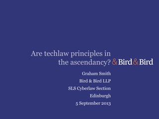 Are techlaw principles in
the ascendancy?
Graham Smith
Bird & Bird LLP
SLS Cyberlaw Section
Edinburgh
5 September 2013
 