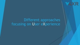 Different approaches
focusing on User eXperience
 