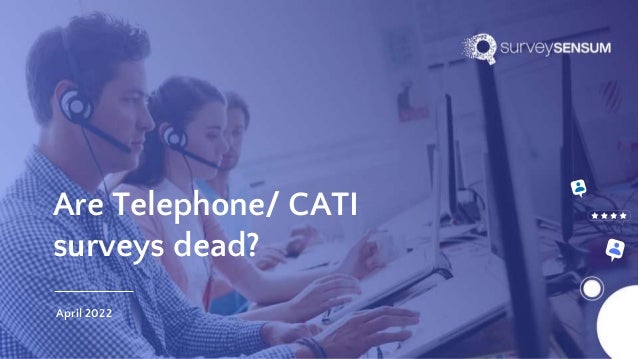Are Telephone/ CATI
surveys dead?
April 2022
 