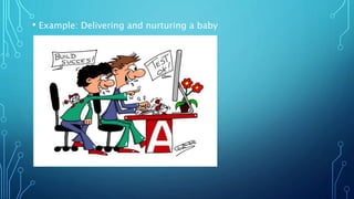 • Example: Delivering and nurturing a baby
 
