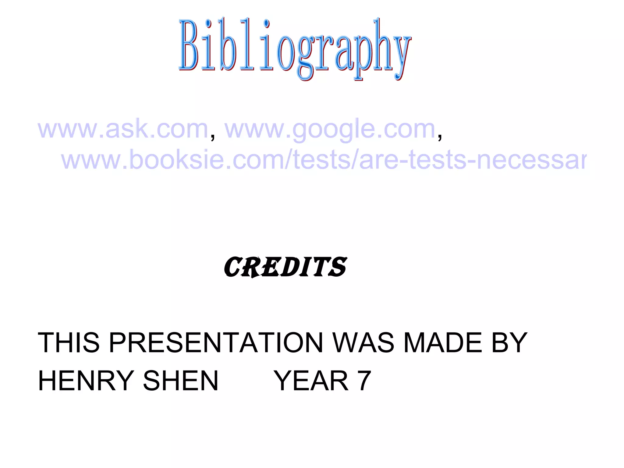 www.ask.com ,  www.google.com ,  www.booksie.com/tests/are-tests-necessary   CREDITS THIS PRESENTATION WAS MADE BY HENRY SHEN  YEAR 7 Bibliography  