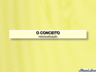 O CONCEITO
 retextualização
 