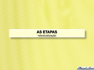 AS ETAPAS
retextualização
 
