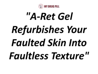 "A-Ret Gel
Refurbishes Your
Faulted Skin Into
Faultless Texture"
 
