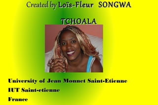Created by Loïs-Fleur SONGWA TCHOALA




University of Jean Monnet Saint-Etienne
IUT Saint-etienne
France
 