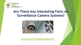 Are There Any Interesting Facts on
Surveillance Camera Systems?
www.cctvinstallationdubai.ae
 