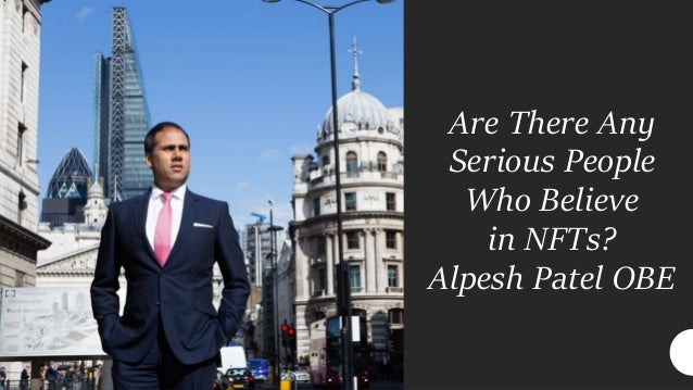 Are There Any
Serious People
Who Believe
in NFTs?
Alpesh Patel OBE
 