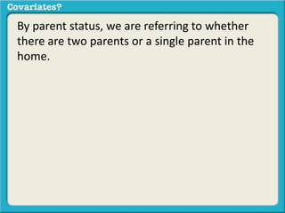 By parent status, we are referring to whether 
there are two parents or a single parent in the 
home. 
 