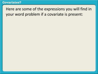 Here are some of the expressions you will find in 
your word problem if a covariate is present: 
 