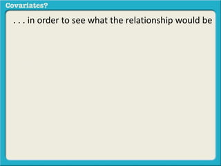 . . . in order to see what the relationship would be 
between and 
if you took out the effect of 
 