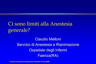 Servizio di Anestesia e Rianimazione Ospedale di Faenza(RA)
Ci sono limiti alla Anestesia
generale?
Claudio Melloni
Servizio di Anestesia e Rianimazione
Ospedale degli Infermi
Faenza(RA)
 