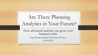 Are There Planning
Analytics in Your Future?
How advanced analytics can grow your
business today
Tripp Braden, Strategic Performance Partners
614-849-2237
 
