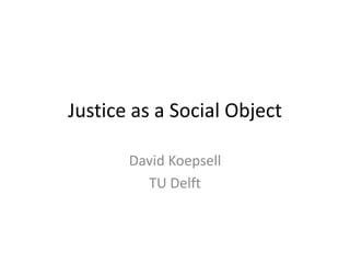 Justice as a Social Object
David Koepsell
TU Delft
 