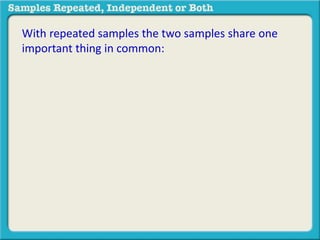 With repeated samples the two samples share one 
important thing in common: 
 