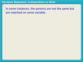 In some instances, the persons are not the same but 
are matched on some variable. 
 