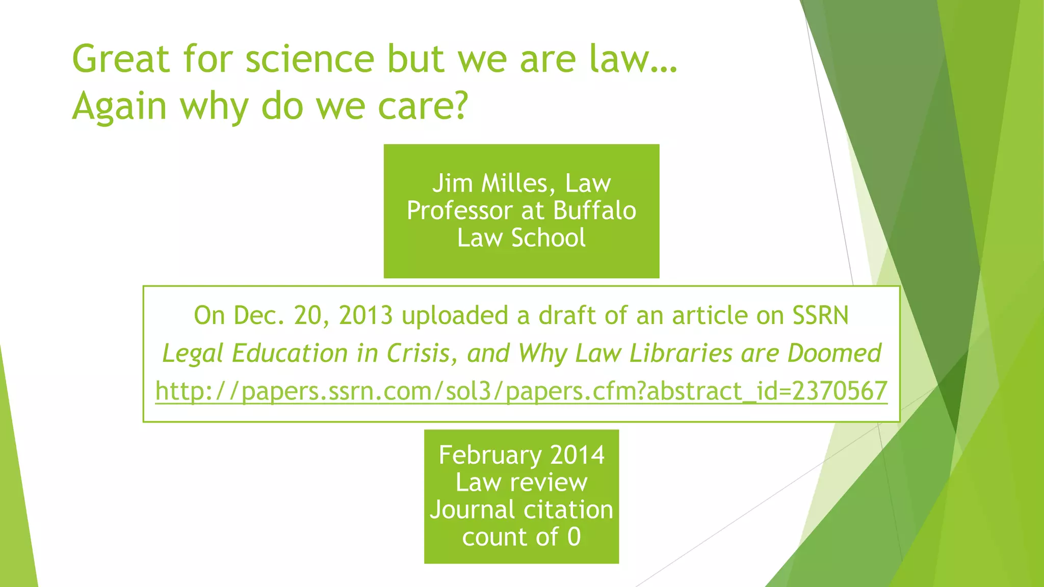 Great for science but we are law…
Again why do we care?
Jim Milles, Law
Professor at Buffalo
Law School
On Dec. 20, 2013 uploaded a draft of an article on SSRN
Legal Education in Crisis, and Why Law Libraries are Doomed
http://papers.ssrn.com/sol3/papers.cfm?abstract_id=2370567
February 2014
Law review
Journal citation
count of 0