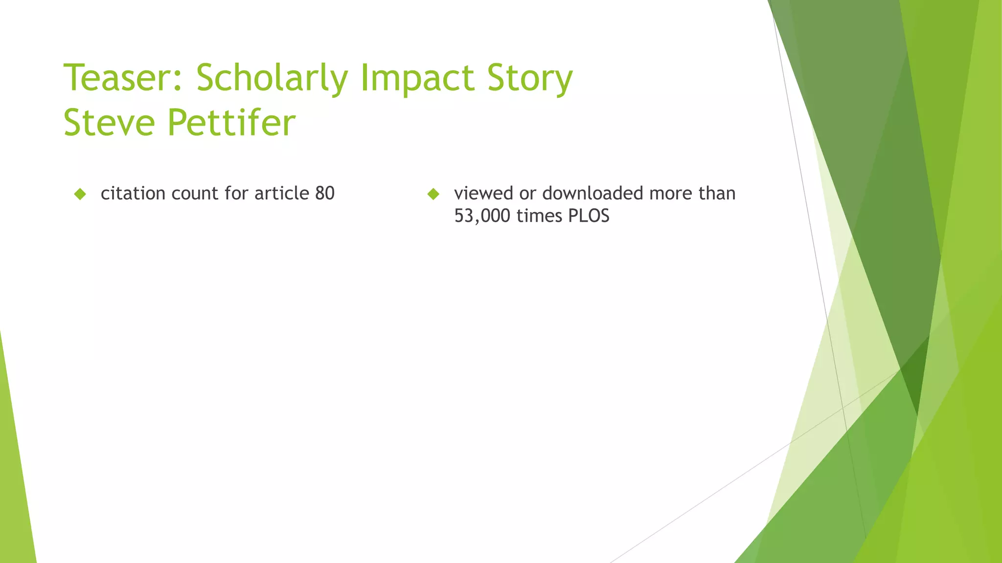 Teaser: Scholarly Impact Story
Steve Pettifer
citation count for article 80 viewed or downloaded more than
53,000 times PLOS