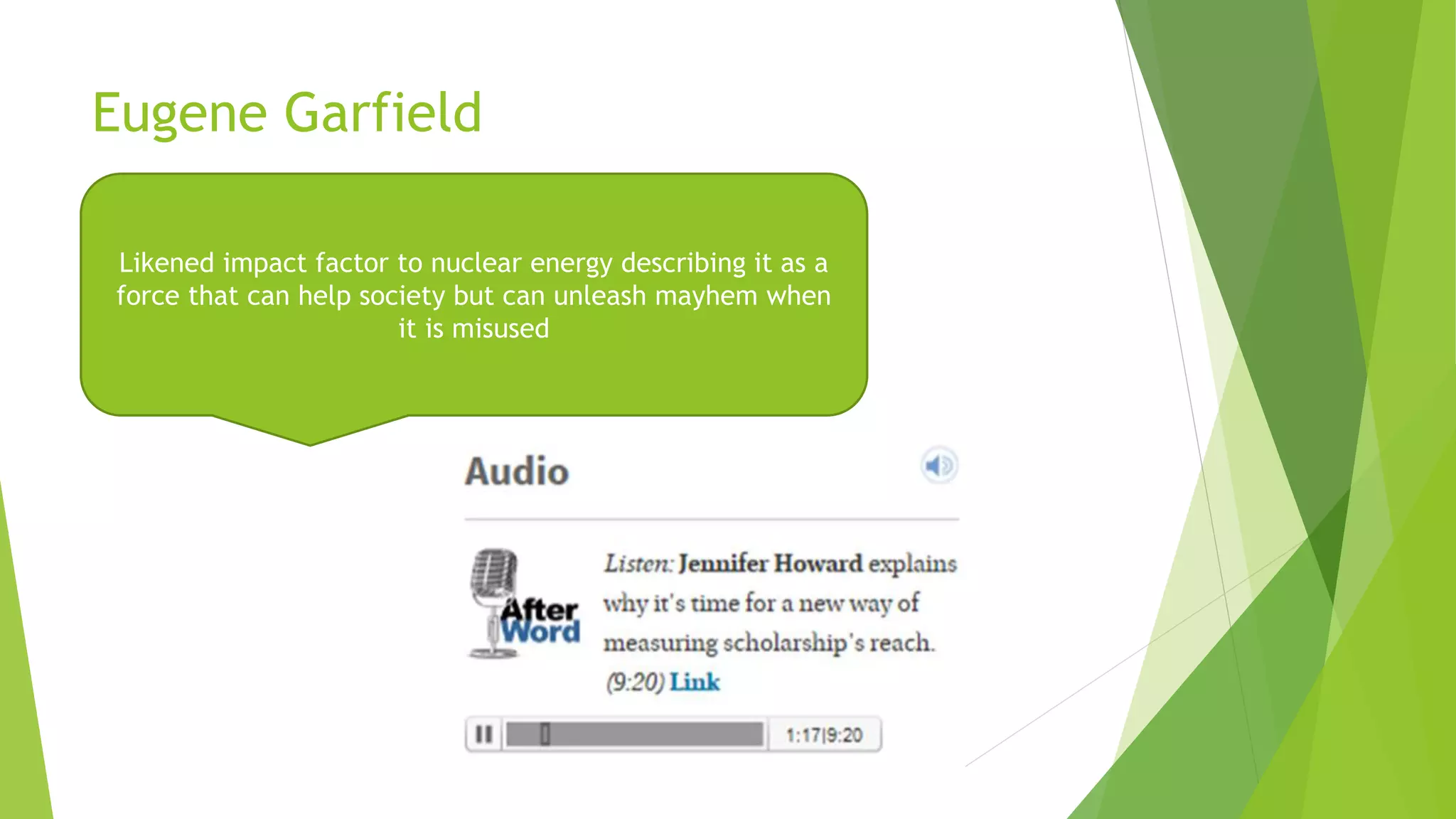 Eugene Garfield
Likened impact factor to nuclear energy describing it as a
force that can help society but can unleash mayhem when
it is misused