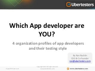 Which App developer are
YOU?
4 organization profiles of app developers
and their testing style
Copyright 2013 All right reserved.
www.ubertesters.com
By Ran Rachlin
CEO & Co-founder
ran@ubertesters.com
 