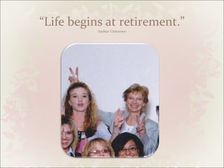“ Life begins at retirement.” Author Unknown 