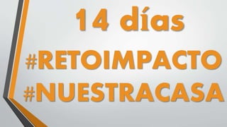 14 días
#RETOIMPACTO
#NUESTRACASA
 