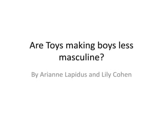 Are Toys making boys less masculine? By Arianne Lapidus and Lily Cohen 