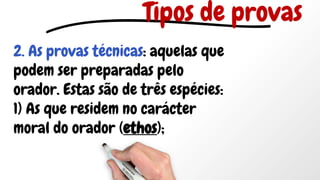 2. As provas técnicas: aquelas que
podem ser preparadas pelo
orador. Estas são de três espécies:
1) As que residem no carácter
moral do orador (ethos);
Tipos de provas
 