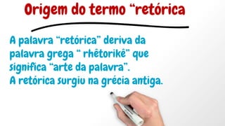 A palavra “retórica” deriva da
palavra grega “ rhêtorikê” que
significa “arte da palavra”.
A retórica surgiu na grécia antiga.
Origem do termo “retórica
 