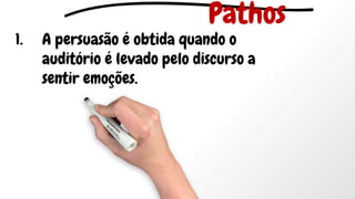 1. A persuasão é obtida quando o
auditório é levado pelo discurso a
sentir emoções.
Pathos
 