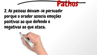 2. As pessoas deixam-se persuadir
porque o orador associa emoções
positivas ao que defende e
negativas ao que ataca;
Pathos
 