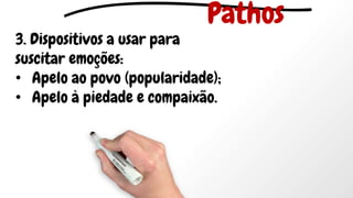 3. Dispositivos a usar para
suscitar emoções:
• Apelo ao povo (popularidade);
• Apelo à piedade e compaixão.
Pathos
 