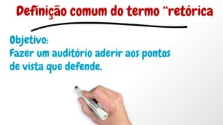 Objetivo:
Fazer um auditório aderir aos pontos
de vista que defende.
Definição comum do termo “retórica
 