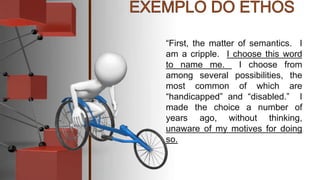 “First, the matter of semantics. I
am a cripple. I choose this word
to name me. I choose from
among several possibilities, the
most common of which are
“handicapped” and “disabled.” I
made the choice a number of
years ago, without thinking,
unaware of my motives for doing
so.
 