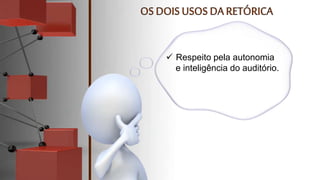  Respeito pela autonomia
e inteligência do auditório.
 