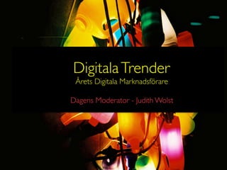 Digitala Trender	

 Årets Digitala Marknadsförare	

                	

Dagens Moderator - Judith Wolst	

               	

 