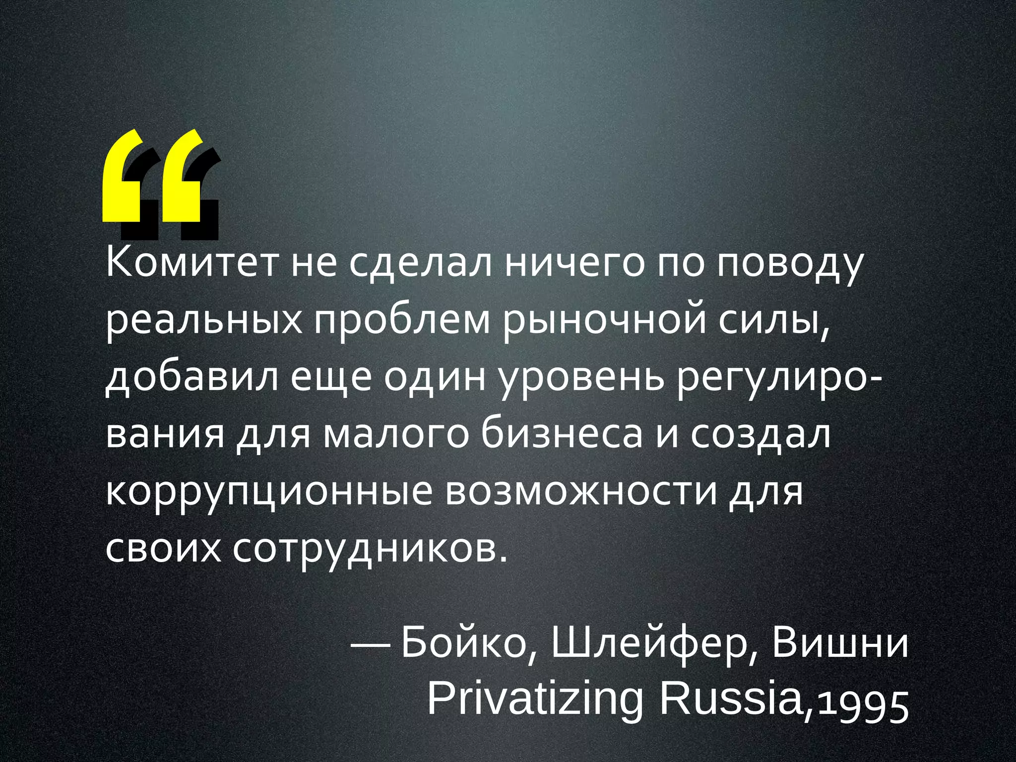 “

Комитет не сделал ничего по поводу
реальных проблем рыночной силы,
добавил еще один уровень регулирования для малого бизнеса и создал
коррупционные возможности для
своих сотрудников.
— Бойко, Шлейфер, Вишни
Privatizing Russia,1995

 