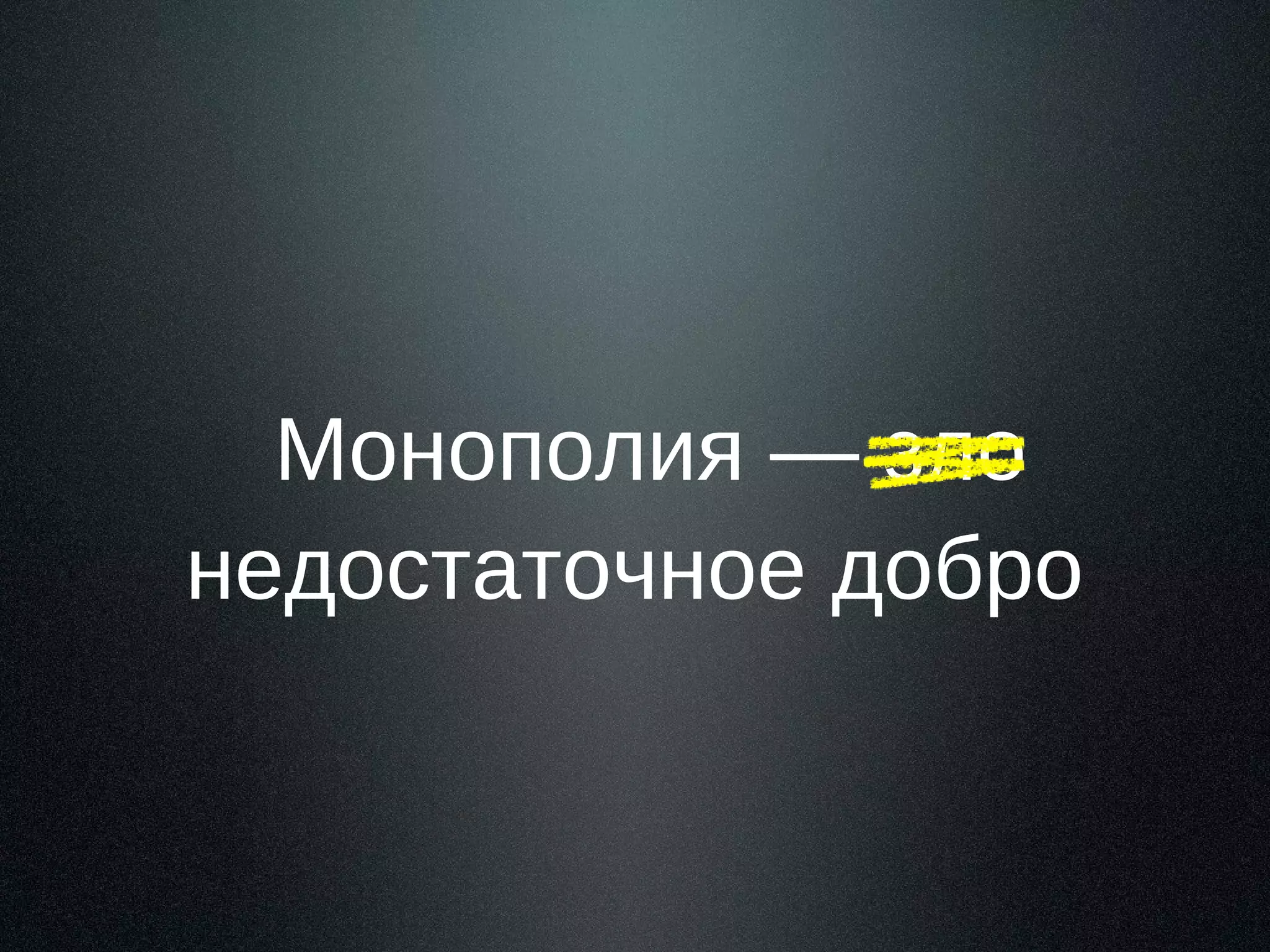 Монополия — зло
недостаточное добро

 