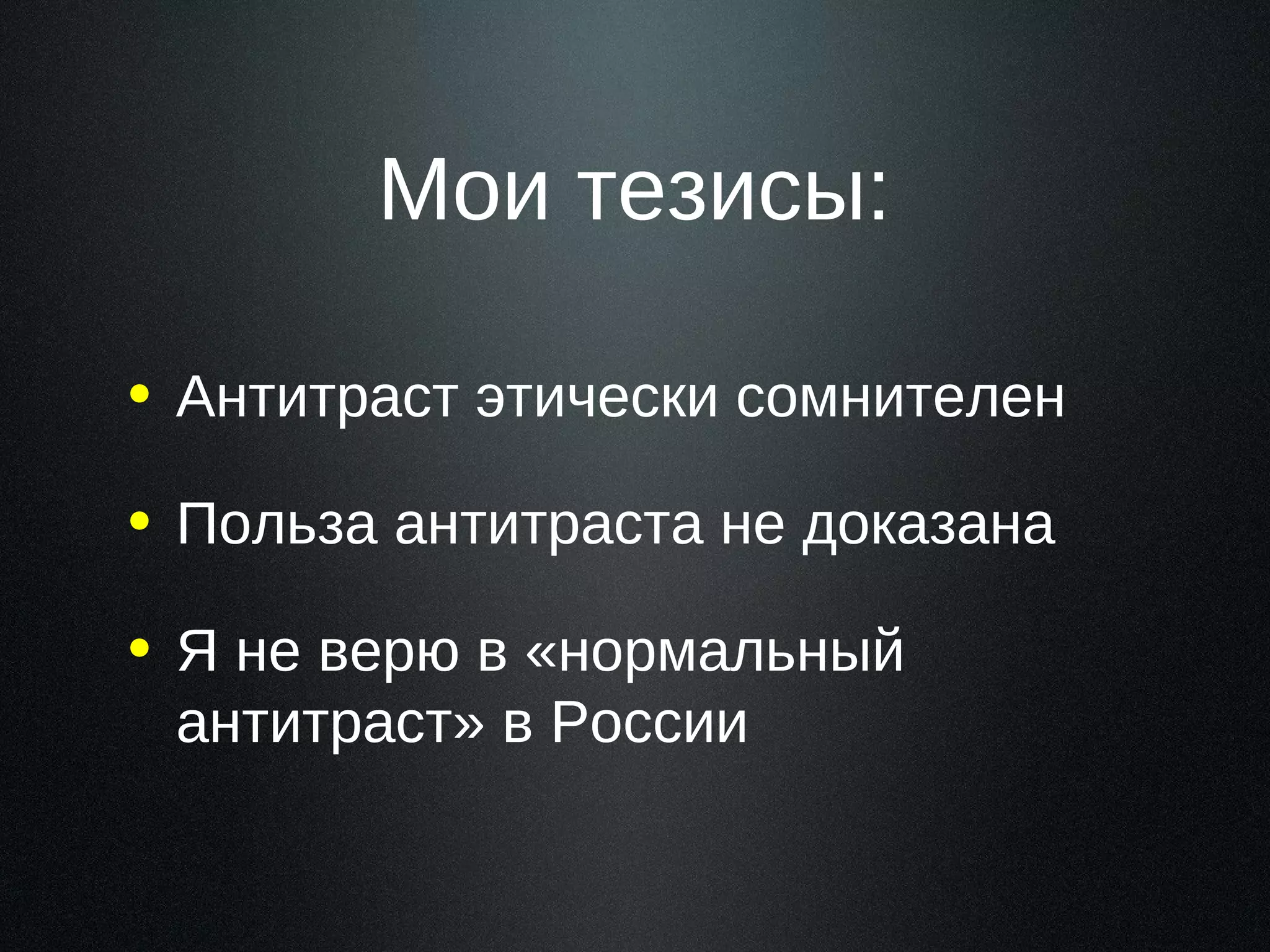 Мои тезисы:
• Антитраст этически сомнителен
• Польза антитраста не доказана
• Я не верю в «нормальный
антитраст» в России

 
