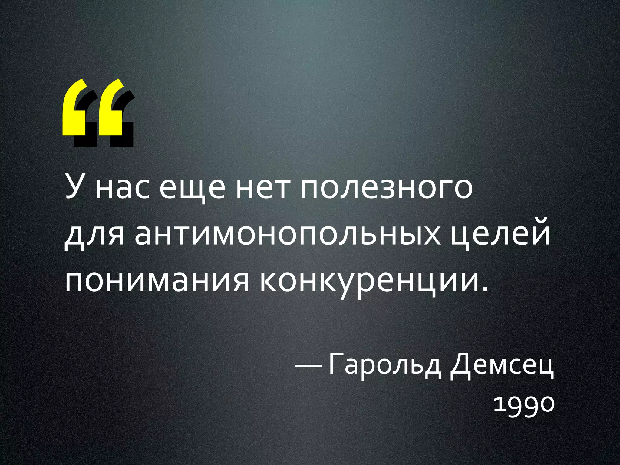 “

У нас еще нет полезного
для антимонопольных целей
понимания конкуренции.
— Гарольд Демсец
1990

 