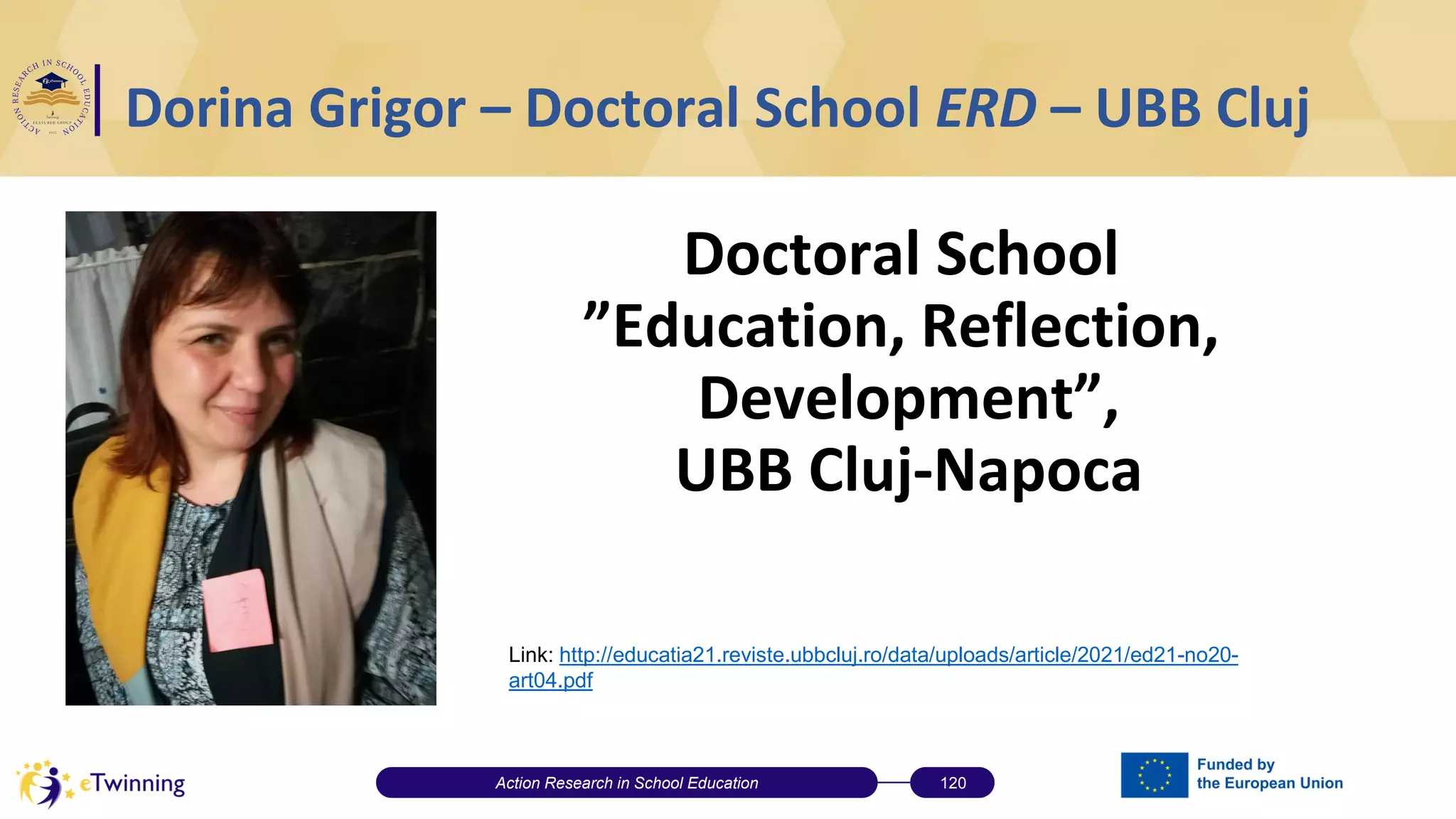 Dorina Grigor – Doctoral School ERD – UBB Cluj
Doctoral School
”Education, Reflection,
Development”,
UBB Cluj-Napoca
Action Research in School Education 120
Link: http://educatia21.reviste.ubbcluj.ro/data/uploads/article/2021/ed21-no20-
art04.pdf
 