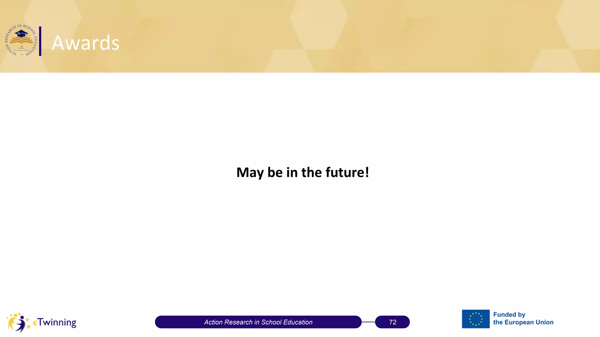 Awards
May be in the future!
Action Research in School Education 72
 