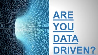 ARE
YOU
DATA
DRIVEN?
 