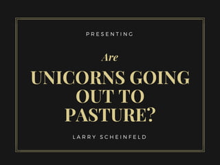 L A R R Y S C H E I N F E L D
P R E S E N T I N G
Are
UNICORNS GOING
OUT TO
PASTURE?
 
