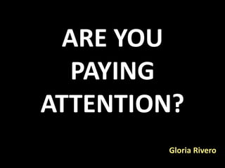ARE YOU
  PAYING
ATTENTION?
        Gloria Rivero
 