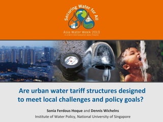 Are urban water tariff structures designed
to meet local challenges and policy goals?
             Sonia Ferdous Hoque and Dennis Wichelns
     Institute of Water Policy, National University of Singapore
 