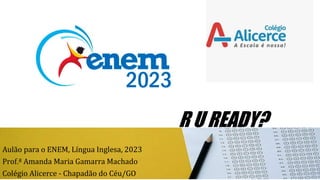 R U READY?
Aulão para o ENEM, Língua Inglesa, 2023
Prof.ª Amanda Maria Gamarra Machado
Colégio Alicerce - Chapadão do Céu/GO
 