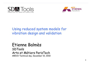 Using reduced system models for
vibration design and validation


Etienne Balmès
SDTools
Arts et Métiers ParisTech
AREVA Technical day, December 10, 2010

                                         1
 