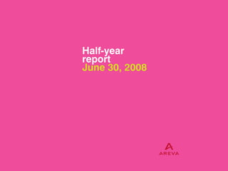 Half-year
report
June 30, 2008




                                                       I
                AREVA Half-year report June 30, 2008
 