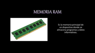 MEMORIA RAM
Es la memoria principal de
un dispositivo donde se
almacena programas y datos
informativos.
 